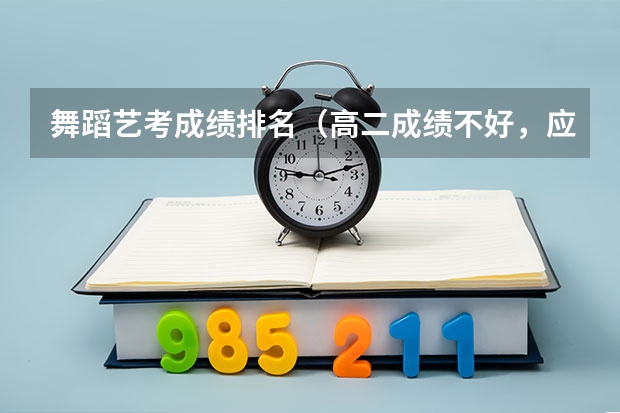 舞蹈艺考成绩排名(高二成绩不好,应不应该选择艺考方向)