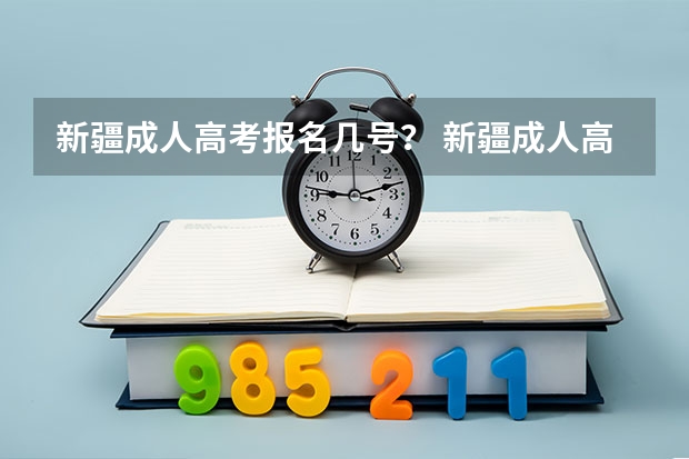 新疆成人高考报名几号？ 新疆成人高考报名时间和考试时间