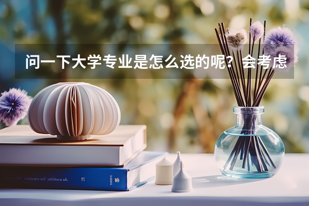 问一下大学专业是怎么选的呢？会考虑什么呢？会去哪里看大学与专业呢？
