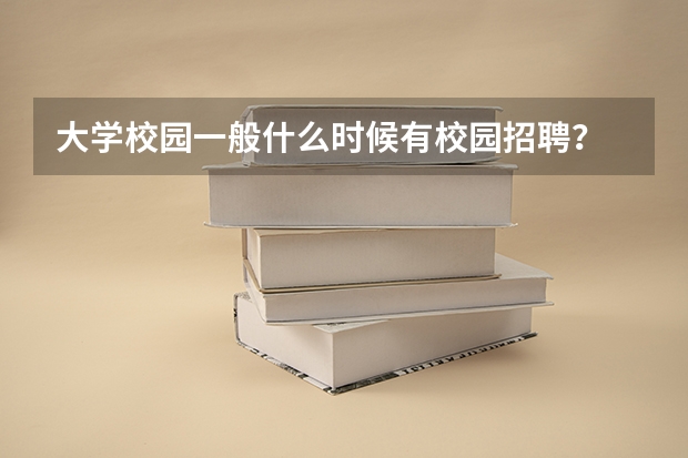 大学校园一般什么时候有校园招聘？