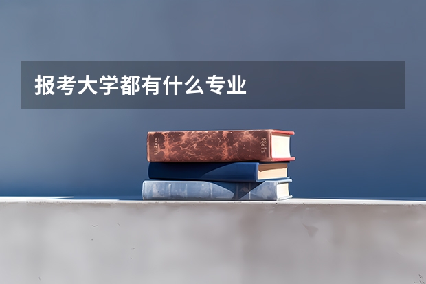 报考大学都有什么专业