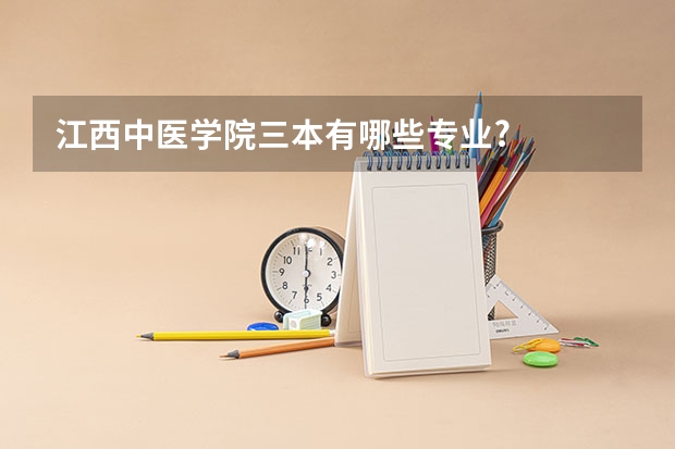 江西中医学院三本有哪些专业?