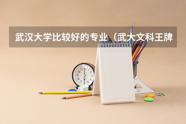 武汉大学比较好的专业（武大文科王牌专业）
