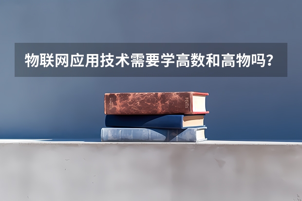 物联网应用技术需要学高数和高物吗？还有电路基础难不难学？我是文科生，没想到被这个专业录取了