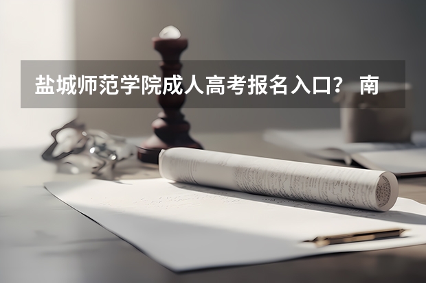 盐城师范学院成人高考报名入口？ 南京中医药大学成人高考报名入口？