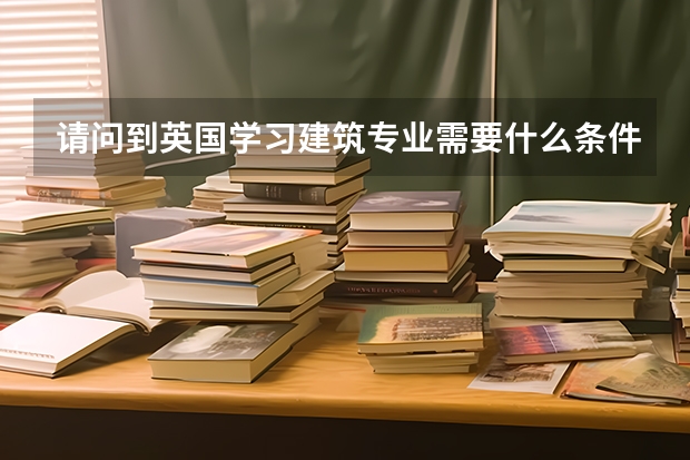 请问到英国学习建筑专业需要什么条件？