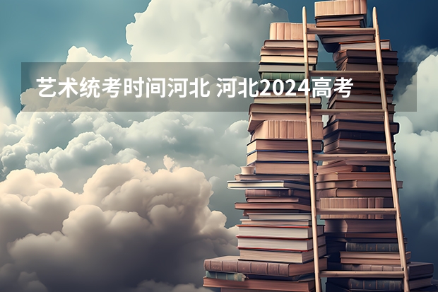 艺术统考时间河北 河北2024高考分数线公布 艺术类最低录取控制线