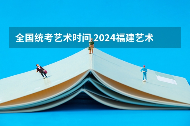 全国统考艺术时间 2024福建艺术类专业统考时间