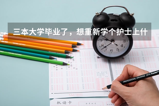三本大学毕业了，想重新学个护士上什么学校