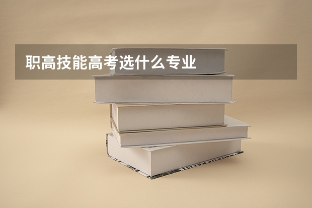 职高技能高考选什么专业