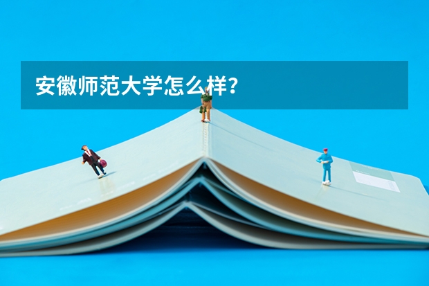 安徽师范大学怎么样?