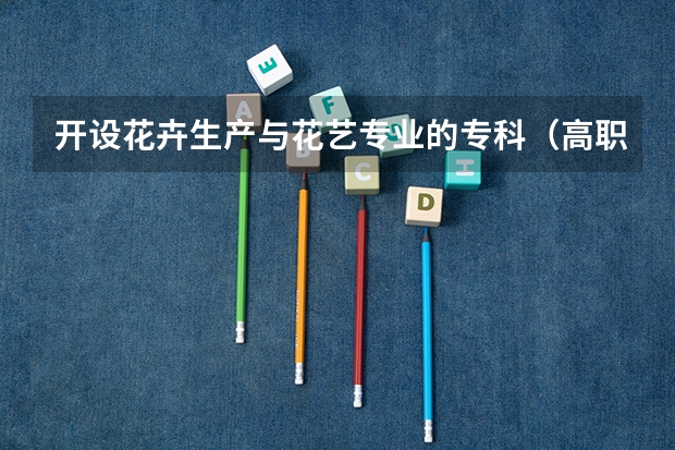 开设花卉生产与花艺专业的专科（高职）类大学有哪些