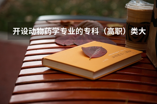 开设动物药学专业的专科（高职）类大学有哪些