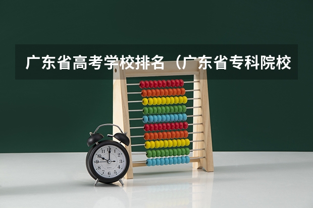 广东省高考学校排名（广东省专科院校的排名）