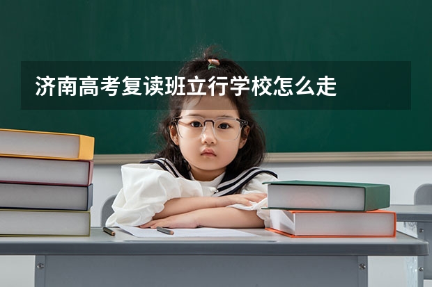 济南高考复读班立行.学校怎么走