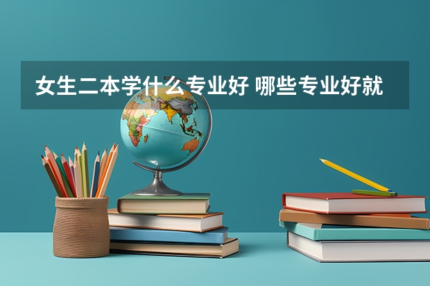女生二本学什么专业好 哪些专业好就业