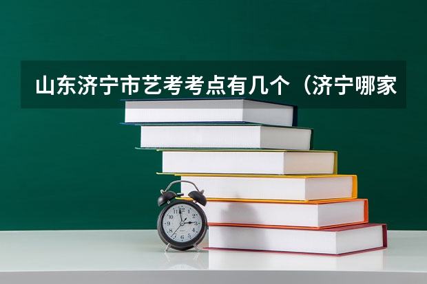 山东济宁市艺考考点有几个（济宁哪家艺考培训学校好）