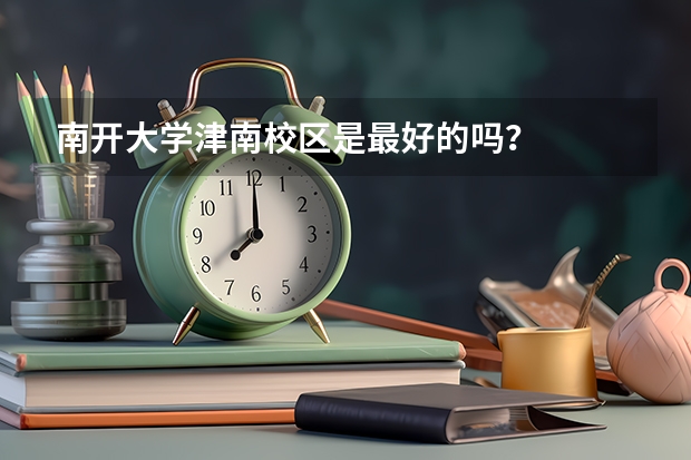 南开大学津南校区是最好的吗？