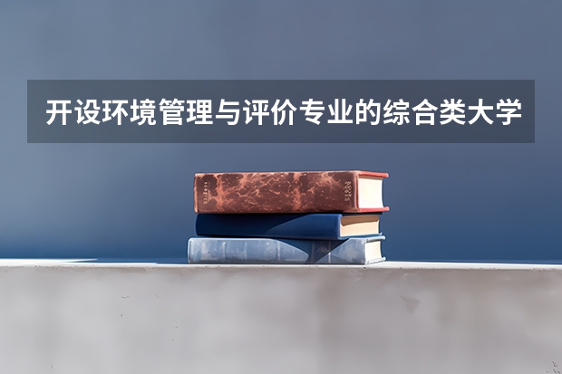开设环境管理与评价专业的综合类大学有哪些