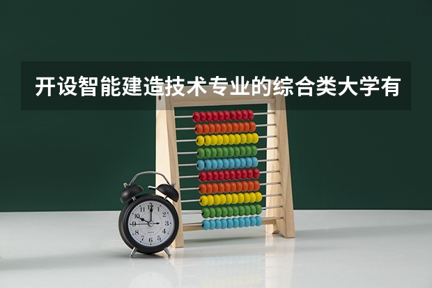 开设智能建造技术专业的综合类大学有哪些