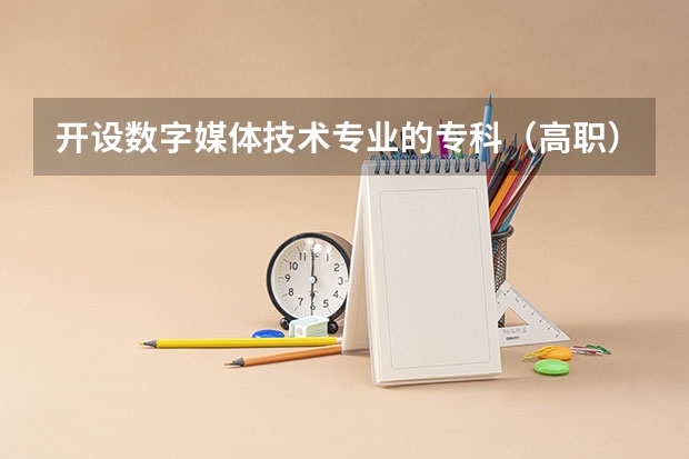 开设数字媒体技术专业的专科（高职）类大学有哪些