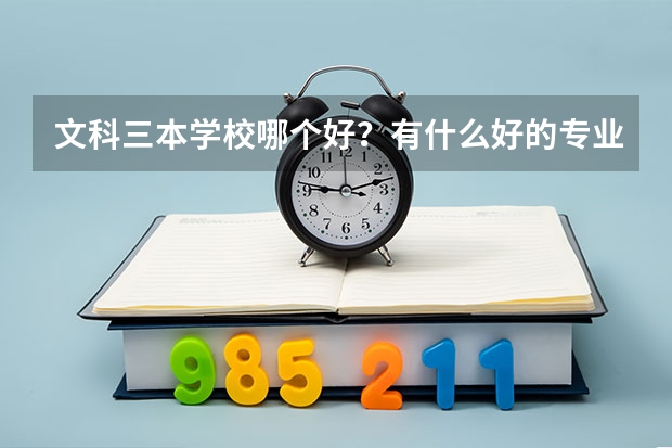 文科三本学校哪个好？有什么好的专业呢？