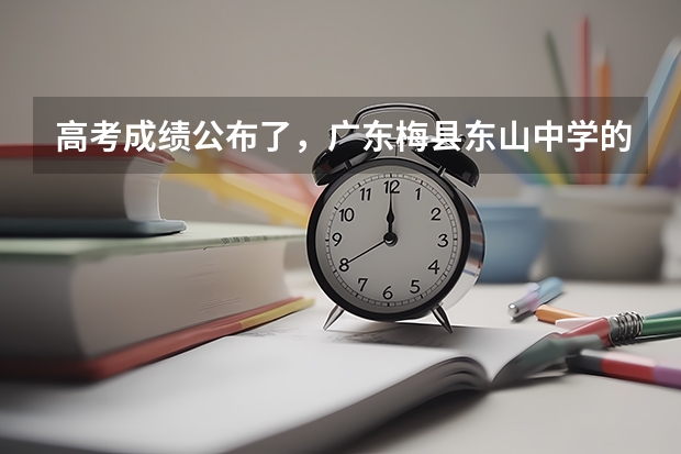 高考成绩公布了，广东梅县东山中学的具体情况怎样？（梅县区高考考场有几个）