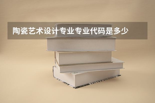 陶瓷艺术设计专业专业代码是多少