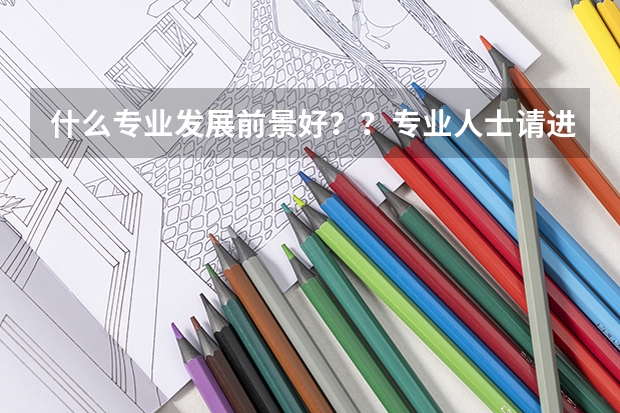 什么专业发展前景好？？专业人士请进