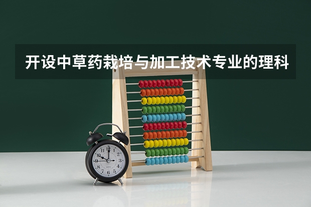 开设中草药栽培与加工技术专业的理科类大学有哪些