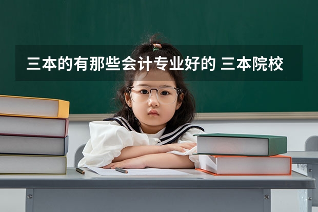 三本的有那些会计专业好的 三本院校的会计专业排名