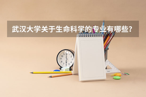 武汉大学关于生命科学的专业有哪些？