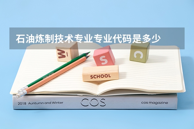 石油炼制技术专业专业代码是多少