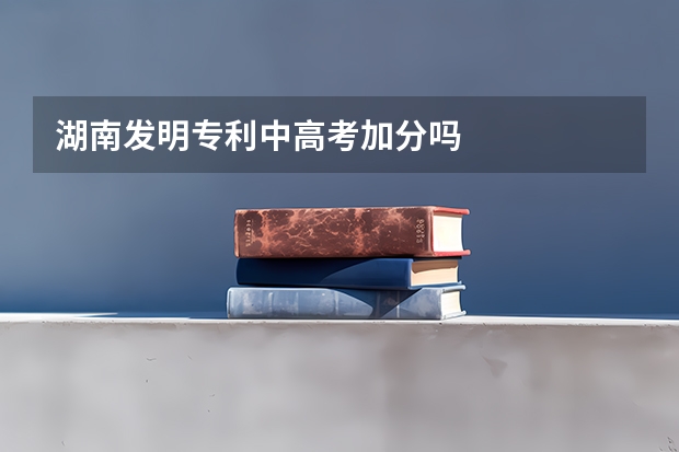 湖南发明专利中高考加分吗