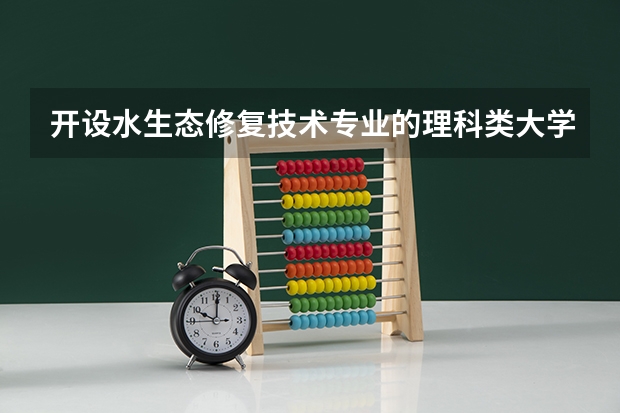 开设水生态修复技术专业的理科类大学有哪些