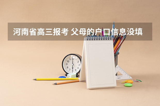 河南省高三报考 父母的户口信息没填完详细信息待补充 但是已经提交了而且结束报考 有影响吗