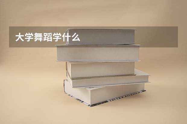 大学舞蹈学什么