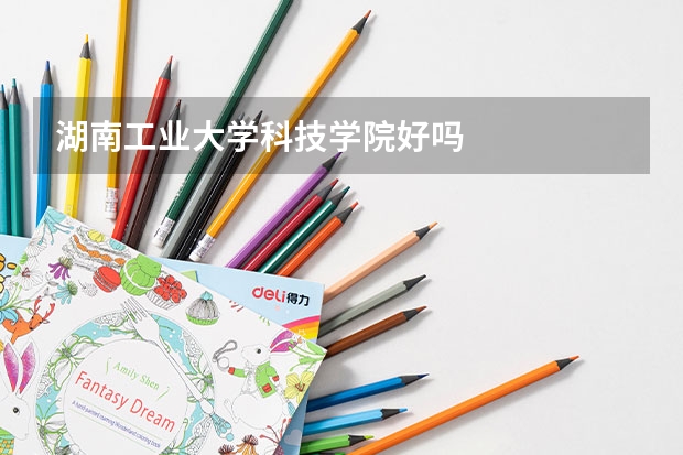 湖南工业大学科技学院好吗