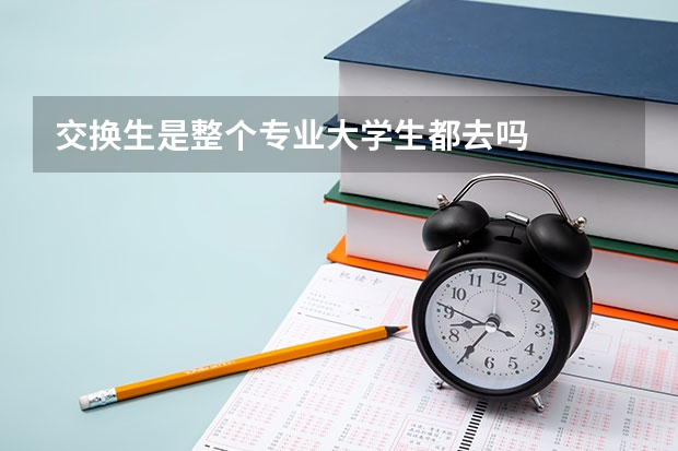 交换生是整个专业大学生都去吗