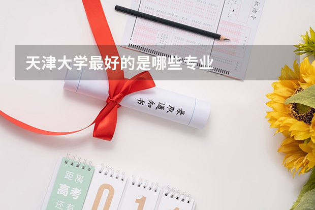 天津大学最好的是哪些专业