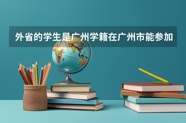 外省的学生是广州学籍在广州市能参加高考吗？