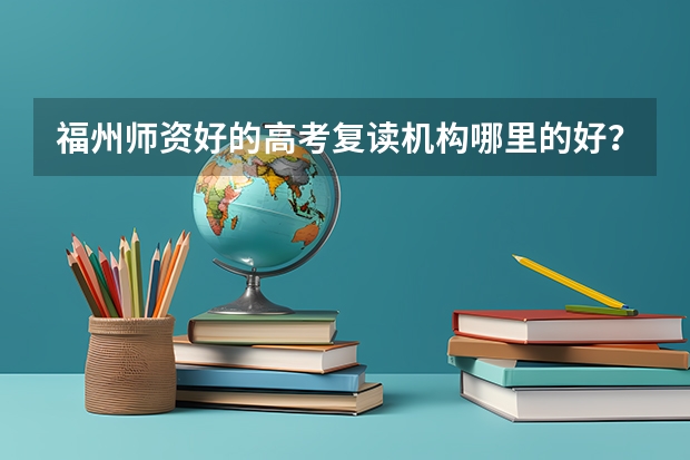 福州师资好的高考复读机构哪里的好？我想了解一下，麻烦大家告诉我