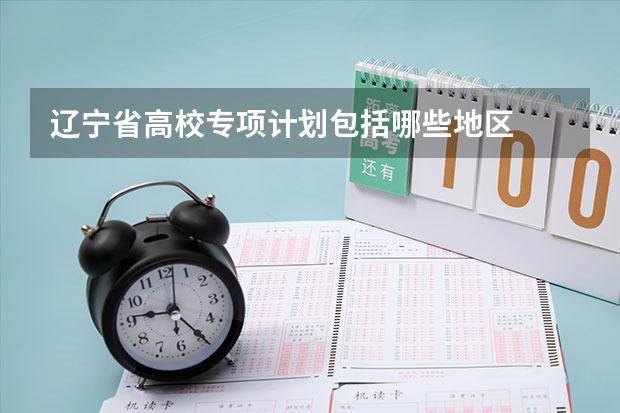 辽宁省高校专项计划包括哪些地区