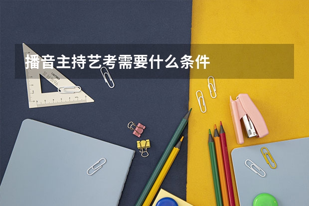 播音主持艺考需要什么条件