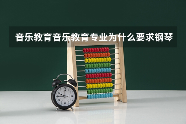 音乐教育音乐教育专业为什么要求钢琴声乐小三门