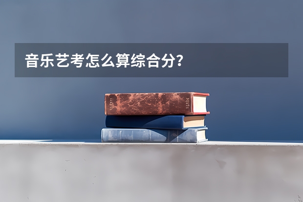 音乐艺考怎么算综合分？