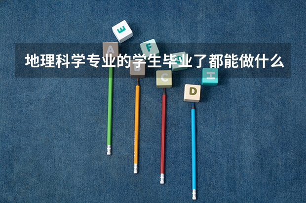 地理科学专业的学生毕业了都能做什么啊？