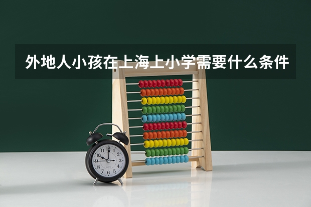 外地人小孩在上海上小学需要什么条件