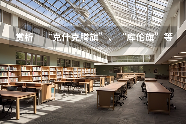 赏析│“克什克腾旗”、“库伦旗”等内蒙古地名书法字体设计分享(请问吕迎春老师有关高考志愿填报的书里哪一本最有代表性 最值得参考?)