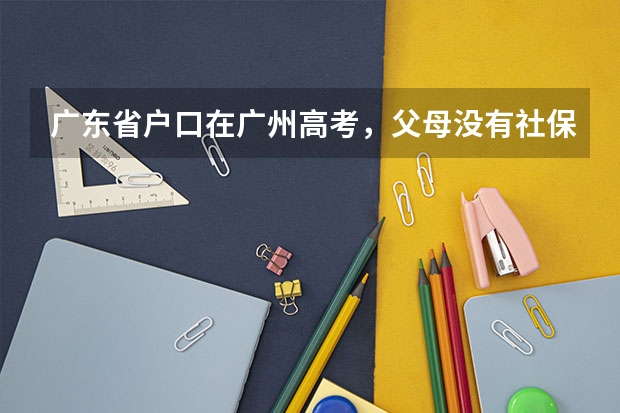 广东省户口在广州高考，父母没有社保可以高考吗